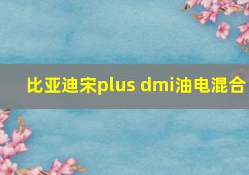 比亚迪宋plus dmi油电混合